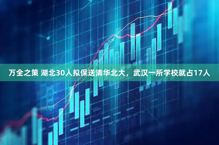万全之策 湖北30人拟保送清华北大，武汉一所学校就占17人