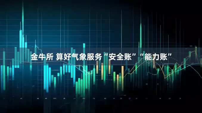 金牛所 算好气象服务“安全账”“能力账”