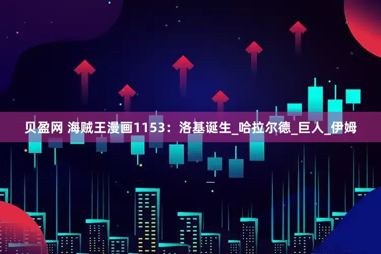 贝盈网 海贼王漫画1153：洛基诞生_哈拉尔德_巨人_伊姆