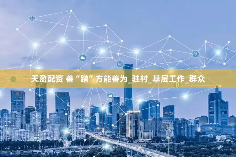 天盈配资 善“蹭”方能善为_驻村_基层工作_群众