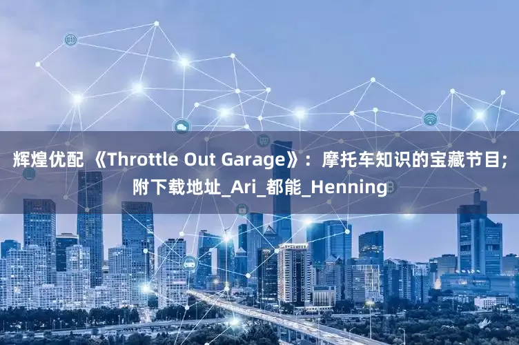 辉煌优配 《Throttle Out Garage》：摩托车知识的宝藏节目;附下载地址_Ari_都能_Henning