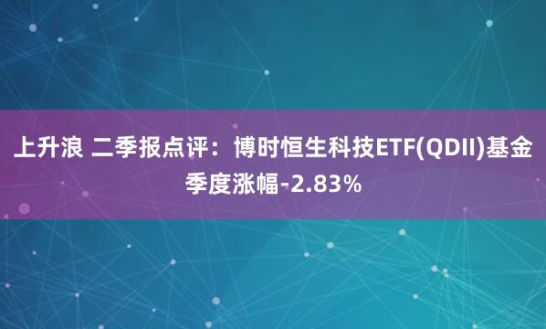 上升浪 二季报点评：博时恒生科技ETF(QDII)基金季度涨幅-2.83%