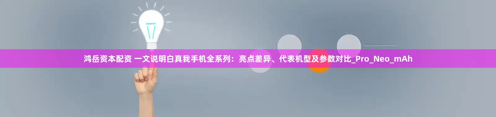 鸿岳资本配资 一文说明白真我手机全系列：亮点差异、代表机型及参数对比_Pro_Neo_mAh