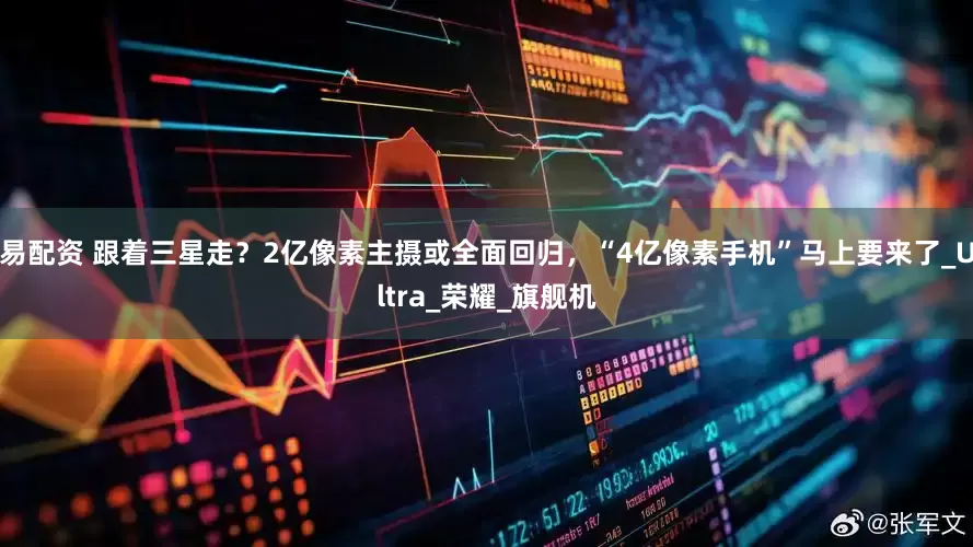 易配资 跟着三星走？2亿像素主摄或全面回归，“4亿像素手机”马上要来了_Ultra_荣耀_旗舰机