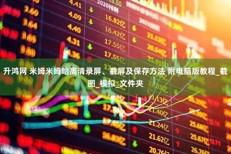 升鸿网 米姆米姆哈高清录屏、截屏及保存方法 附电脑版教程_截图_模拟_文件夹
