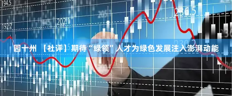 园十州 【社评】期待“绿领”人才为绿色发展注入澎湃动能