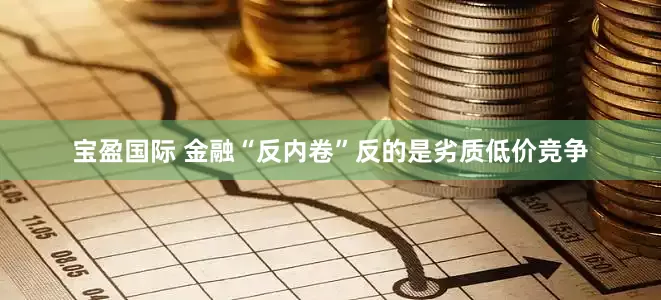宝盈国际 金融“反内卷”反的是劣质低价竞争