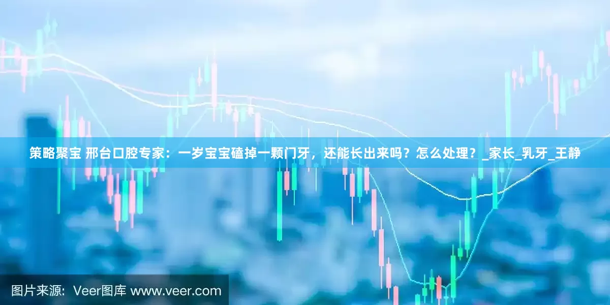 策略聚宝 邢台口腔专家：一岁宝宝磕掉一颗门牙，还能长出来吗？怎么处理？_家长_乳牙_王静