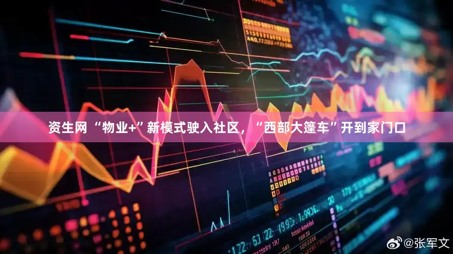资生网 “物业+”新模式驶入社区，“西部大篷车”开到家门口