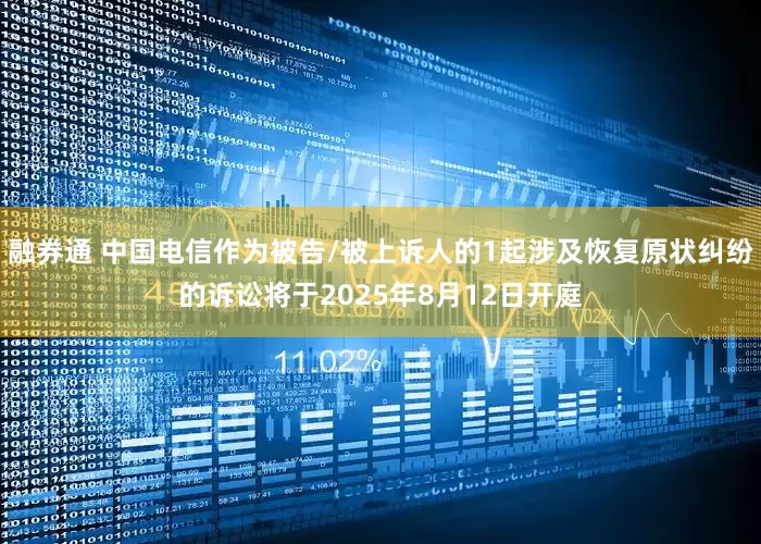 融券通 中国电信作为被告/被上诉人的1起涉及恢复原状纠纷的诉讼将于2025年8月12日开庭