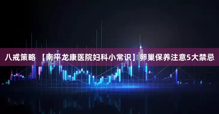 八戒策略 【南平龙康医院妇科小常识】卵巢保养注意5大禁忌