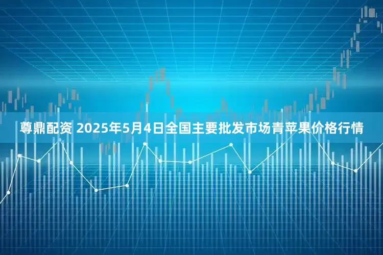 尊鼎配资 2025年5月4日全国主要批发市场青苹果价格行情