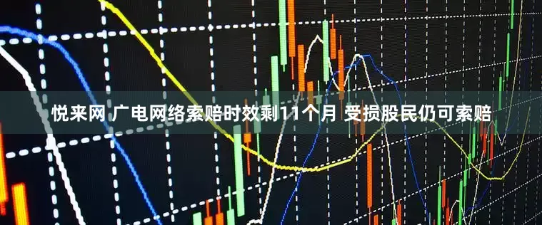 悦来网 广电网络索赔时效剩11个月 受损股民仍可索赔