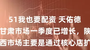 51我也要配资 天佑德酒：公司在甘肃市场一季度已增长，陕西市场主要是通过核心店扩张，实现增量